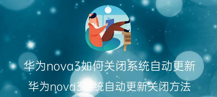 华为nova3如何关闭系统自动更新 华为nova3系统自动更新关闭方法